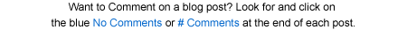 Want to Comment on a blog post? Look for and click on the blue No Comments or # Comments at the end of each post.